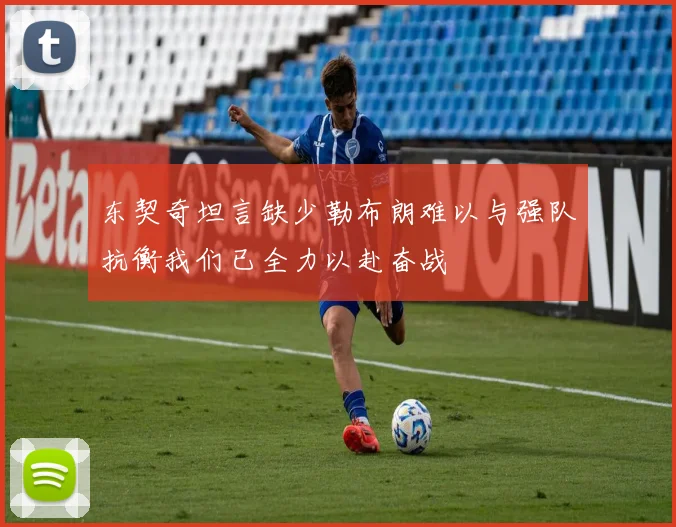 东契奇坦言缺少勒布朗难以与强队抗衡我们已全力以赴奋战