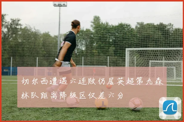 切尔西遭遇六连败仍居英超第九森林队距离降级区仅差六分