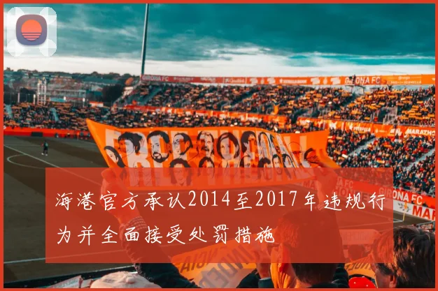 海港官方承认2014至2017年违规行为并全面接受处罚措施
