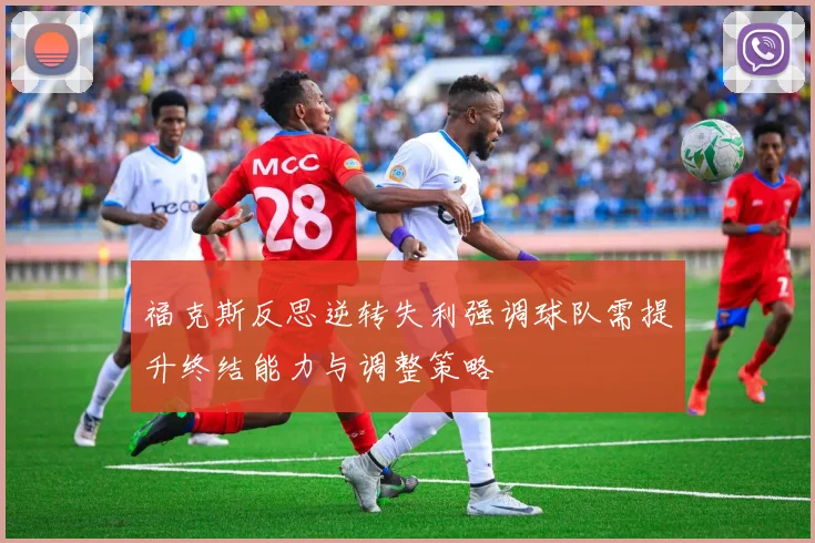 福克斯反思逆转失利强调球队需提升终结能力与调整策略