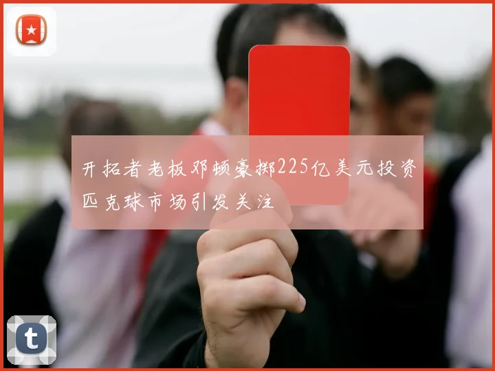 开拓者老板邓顿豪掷225亿美元投资匹克球市场引发关注