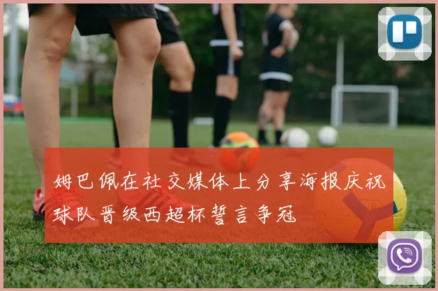 姆巴佩在社交媒体上分享海报庆祝球队晋级西超杯誓言争冠