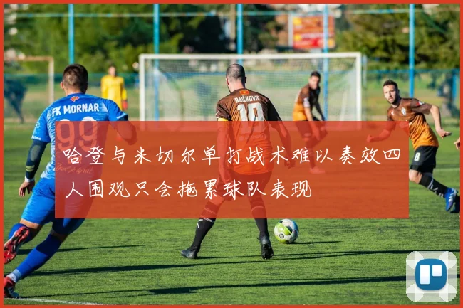 哈登与米切尔单打战术难以奏效四人围观只会拖累球队表现