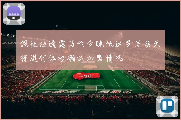 佩杜拉透露马伦今晚抵达罗马明天将进行体检确认加盟情况